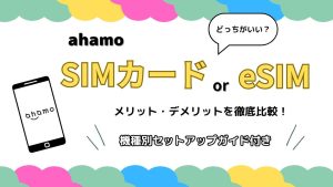 ahamoはSIMカード・eSIMどっちがいい？メリット・デメリットや違いを徹底比較！