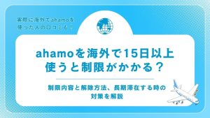 ahamoを海外で15日以上使うと制限がかかる？制限内容と解除方法、長期滞在する時の対策を解説