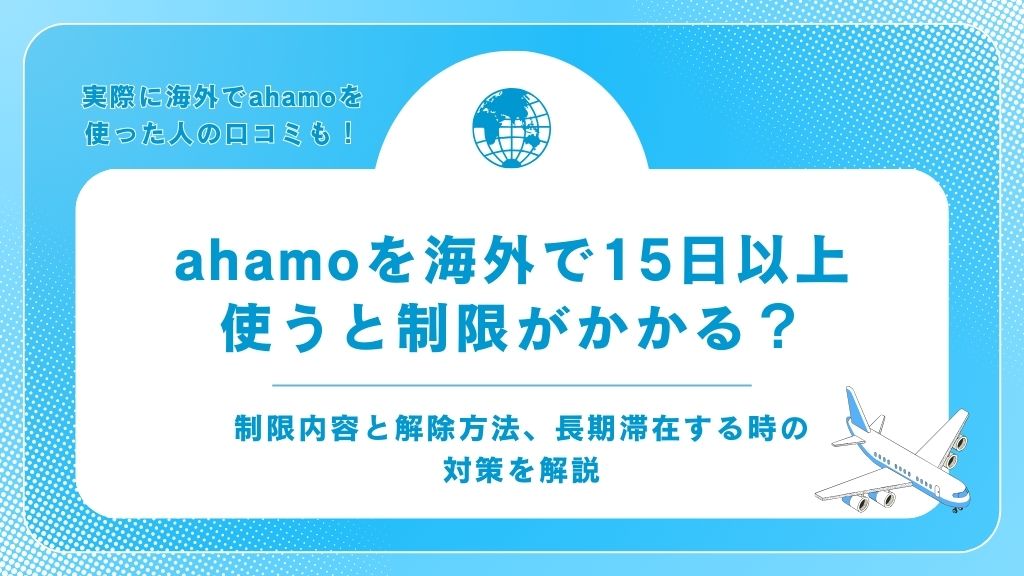 ahamoを海外で15日以上使うと制限がかかる？制限内容と解除方法、長期滞在する時の対策を解説
