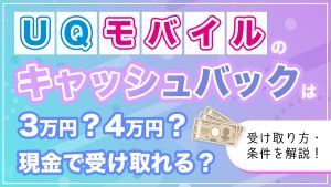 UQモバイルのキャッシュバックで3万円・4万円は現金で受け取れるのかを解説するコラムのアイキャッチ画像