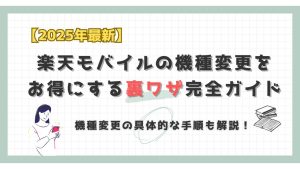 2025年最新楽天モバイルの機種変更をお得にする裏ワザ完全ガイド。機種変更の具体的な手順も解説
