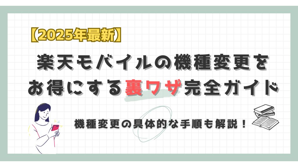 2025年最新楽天モバイルの機種変更をお得にする裏ワザ完全ガイド。機種変更の具体的な手順も解説