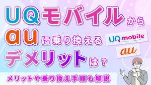 UQモバイルからauに乗り換えるデメリットは？メリットや乗り換え手順も解説