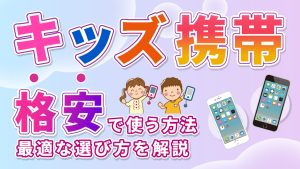 キッズ携帯を格安で使う方法！最適な選び方を解説