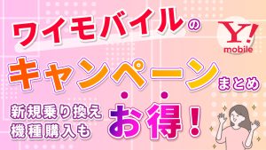 ワイモバイルキャンペーンまとめ｜新規乗り換え機種購入もお得