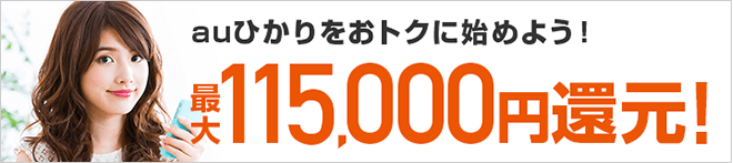 当サイトからauひかりと指定のサービスを新規でお申し込みのお客様にもれなく、最大115,000円のキャッシュバック!