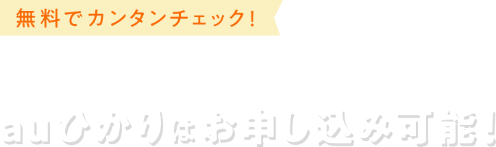 無料でカンタンチェック！ 全国多数のエリアでauひかりはお申し込み可能！