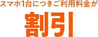 スマホ1台につきご利用料金が割引