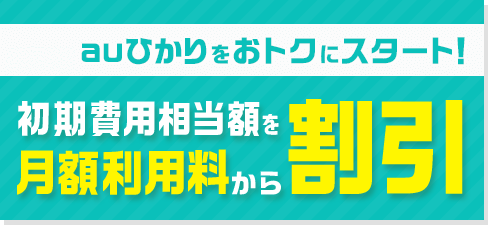 公式特典 auひかりをおトクにスタート！ 初期費用相当額を月額利用料から割引