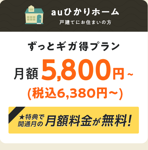 ずっとギガ得プラン 月額5,800円（税込6,380円）〜 特典で開通月の月額料金が無料！