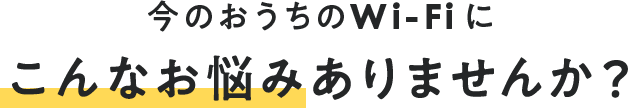 お家でモバイルWi-Fiお使いの方こんなお悩みありませんか？