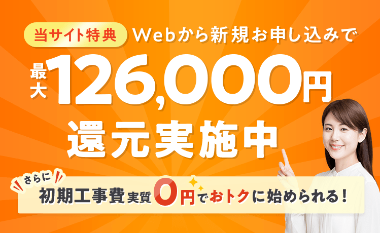 当サイト特典　Webから新規お申し込みで最大126,000円還元実施中！