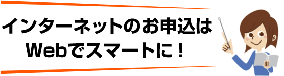 インターネットのお申し込みはWebでスマートに!
