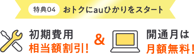 さらにauひかりの特典でおトク! 初期費用相当額割引! 開通月は月額無料!