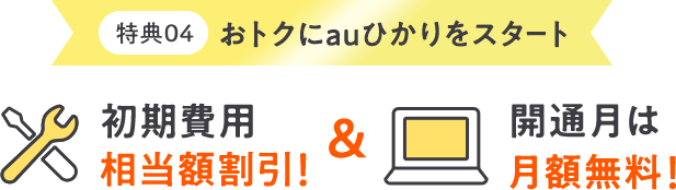 さらにauひかりの特典でおトク！ 初期費用相当額割引！ 開通月は月額無料！