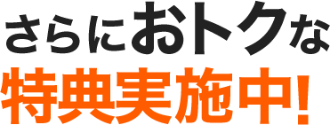さらにおトクな特典実施中