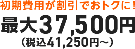 初期費用が割引でおトクに!最大37,500円(税込41,250円)