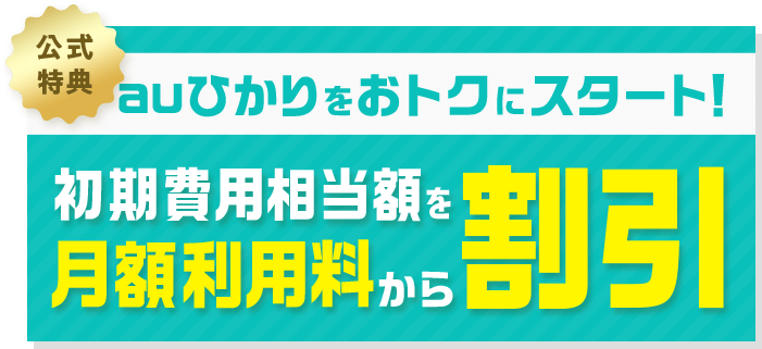 公式特典 auひかりをおトクにスタート! 初期費用相当額を月額利用料から割引
