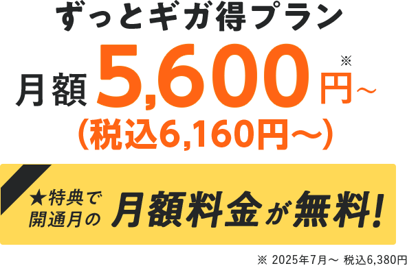 ずっとギガ得プラン 月額5,600円〜（税込6,160円） 特典で開通月の月額料金が無料！