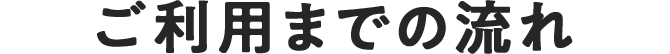 ご利用までの流れ