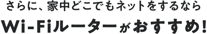 さらに、家中どこでもネットをするならWi-Fiルーターがおすすめ!