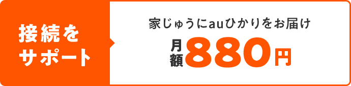接続をサポート 家じゅうにauひかりをお届け 月額880円