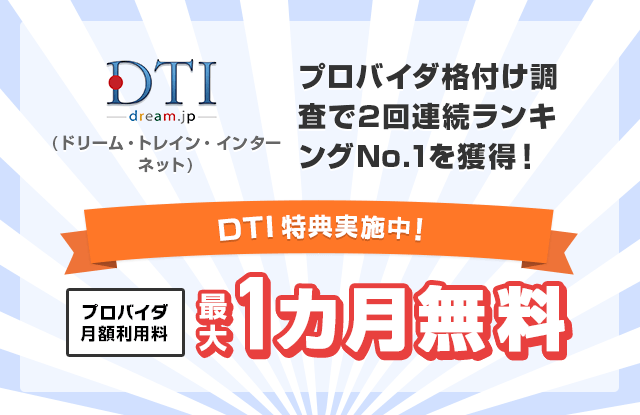 DTI(ドリーム・トレイン・
インターネット) プロバイダ格付け調査で2回連続ランキングNo.1を獲得！期間限定でプロバイダ月額利用料最大1ヶ月無料