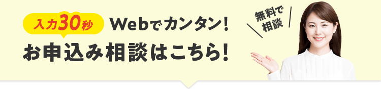 無料で相談　入力30秒　Webでカンタン！　お申し込み相談はこちら！