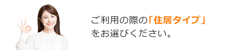 ご利用の際の「住居タイプ」をお選びください。