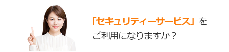 「セキュリティサービス」をご利用になりますか？